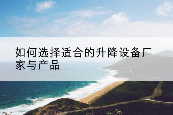 石楼电动升降平台厂家-如何选择适合的升降设备厂家与产品