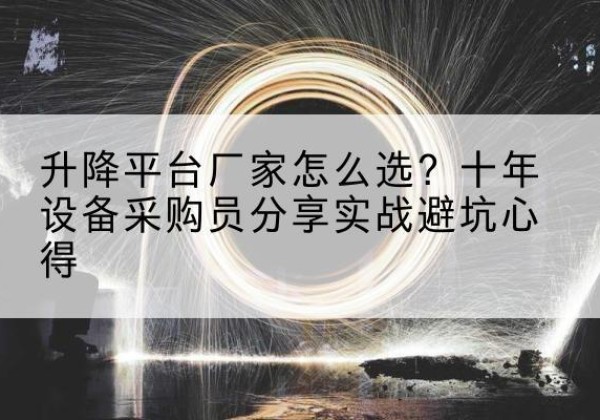 石楼升降平台厂家-怎么选？十年设备采购员分享实战避坑心得