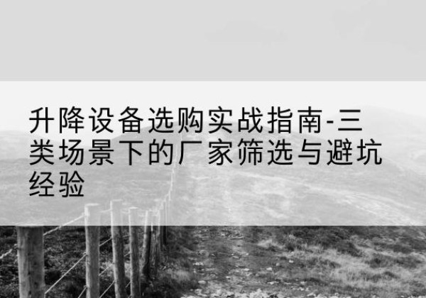 石楼移动式升降机厂家推荐-升降设备选购实战指南-三类场景下的厂家筛选与避坑经验