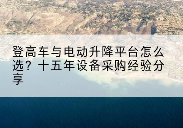 石楼登高车厂家厂家-登高车与电动升降平台怎么选？十五年设备采购经验分享