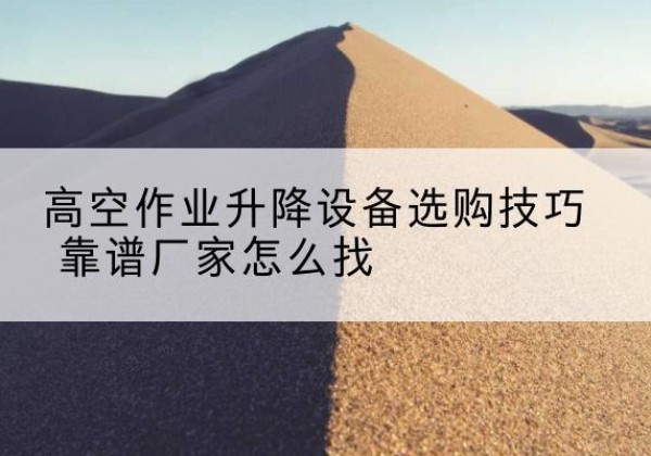 石楼电动升降平台厂家推荐-高空作业升降设备选购技巧 靠谱厂家怎么找