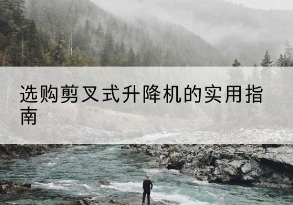 石楼剪叉式升降机怎么选-选购剪叉式升降机的实用指南