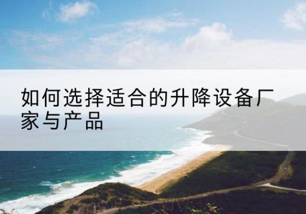 石楼电动升降平台厂家-如何选择适合的升降设备厂家与产品